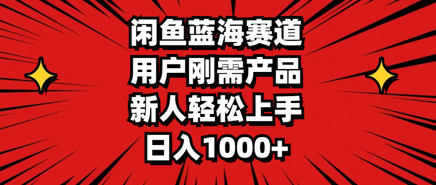 闲鱼蓝海赛道，用户刚需产品，新人轻松上手，日入1000+云创资源网-云创-资源网云创资源