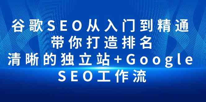谷歌SEO从入门到精通 带你打造排名 清晰的独立站+Google SEO工作流云创资源网-云创-资源网云创资源