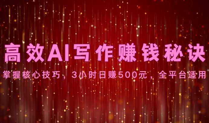 高效AI写作赚钱秘诀：掌握核心技巧，3小时日赚500元，全平台适用云创资源网-云创-资源网云创资源
