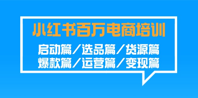 小红书百万电商培训班：启动篇/选品篇/货源篇/爆款篇/运营篇/变现篇云创资源网-云创-资源网云创资源