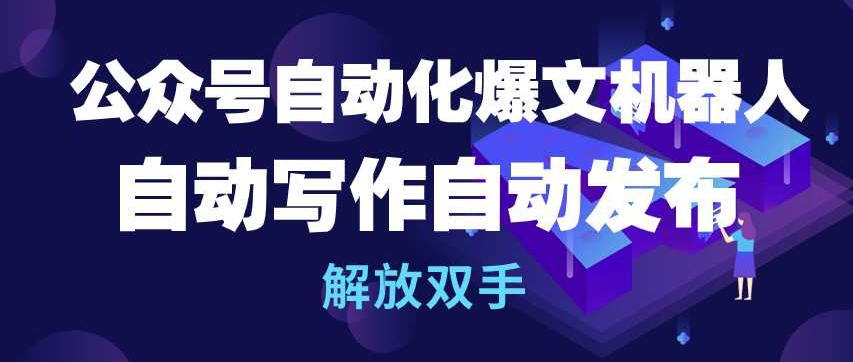 公众号自动化爆文机器人，自动写作自动发布，解放双手云创资源网-云创-资源网云创资源
