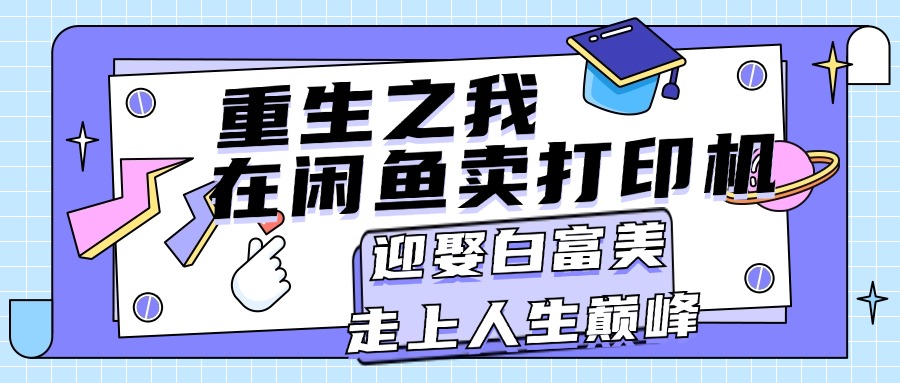 重生之我在闲鱼卖打印机，月入过万，迎娶白富美，走上人生巅峰云创资源网-云创-资源网云创资源
