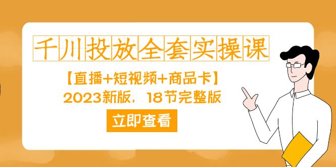 千川投放-全套实操课【直播+短视频+商品卡】2023新版，18节完整版！云创资源网-云创-资源网云创资源