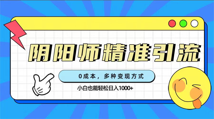 0成本阴阳师精准引流，多种变现方式，小白也能轻松日入1000+云创资源网-云创-资源网云创资源