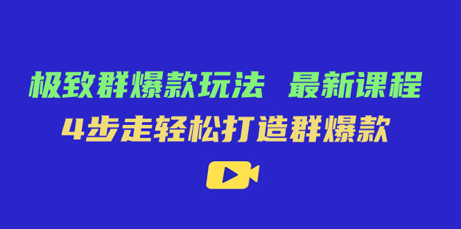 极致·群爆款玩法，最新课程，4步走轻松打造群爆款云创资源网-云创-资源网云创资源