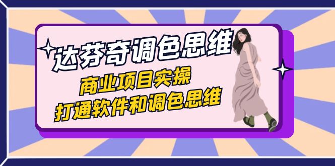 达芬奇-调色思维，商业项目实操，打通软件和调色思维（37节课）云创资源网-云创-资源网云创资源