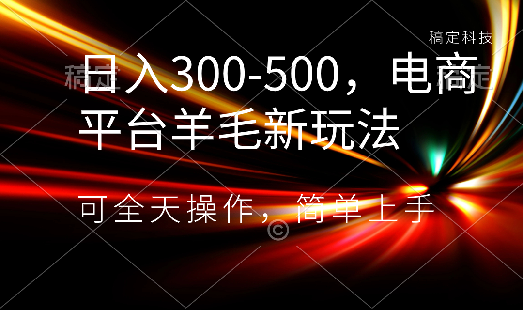 日入300-500，电商平台羊毛新玩法，可全天操作，简单上手云创资源网-云创-资源网云创资源