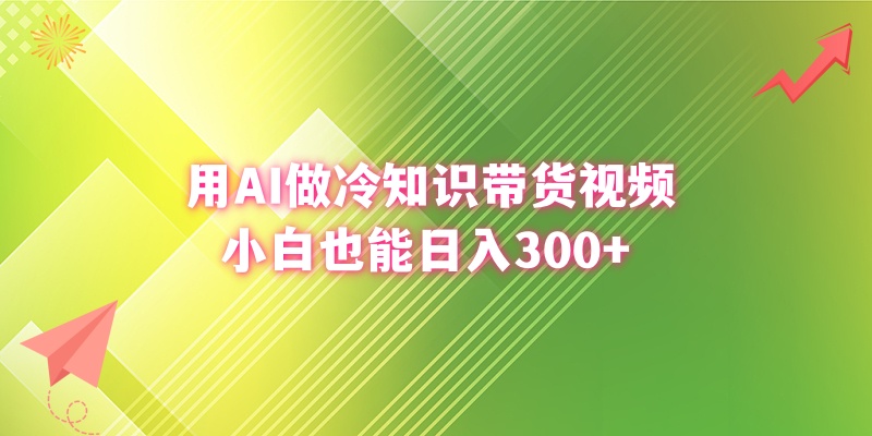 用AI做冷知识带货视频，小白也能日入300+云创资源网-云创-资源网云创资源