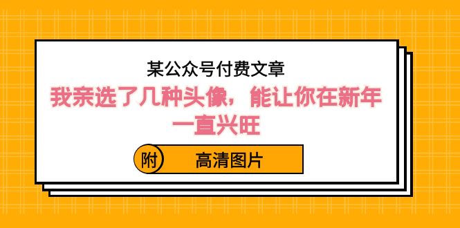 ）某公众号付费文章：我亲选了几种头像，能让你在新年一直兴旺（附高清图片）云创资源网-云创-资源网云创资源