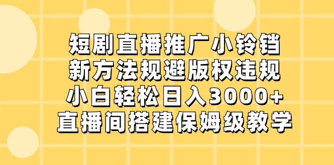 短剧直播推广小铃铛，新方法规避版权违规，小白轻松日入3000+，直播间搭…云创资源网-云创-资源网云创资源