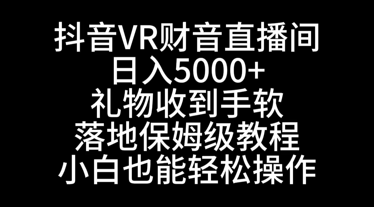 抖音VR财神直播间，日入5000+，礼物收到手软，落地式保姆级教程，小白也…云创资源网-云创-资源网云创资源