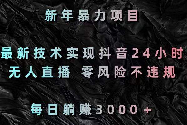 新年暴力项目，最新技术实现抖音24小时无人直播 零风险不违规 每日躺赚3000云创资源网-云创-资源网云创资源