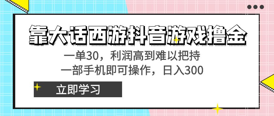 靠大话西游抖音游戏撸金，一单30，利润高到难以把持，一部手机即可操作…云创资源网-云创-资源网云创资源