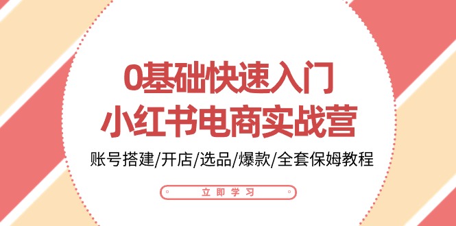 0基础快速入门小红书电商实战营：账号搭建/开店/选品/爆款/全套保姆教程云创资源网-云创-资源网云创资源