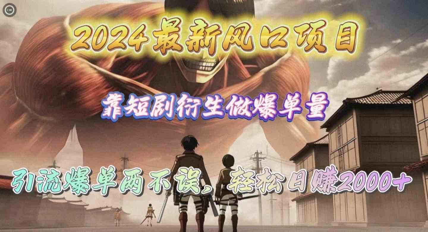 （10118期）2024最新风口项目，靠短剧衍生做爆单量，引流爆单轻松日赚2000+云创资源网-云创-资源网云创资源