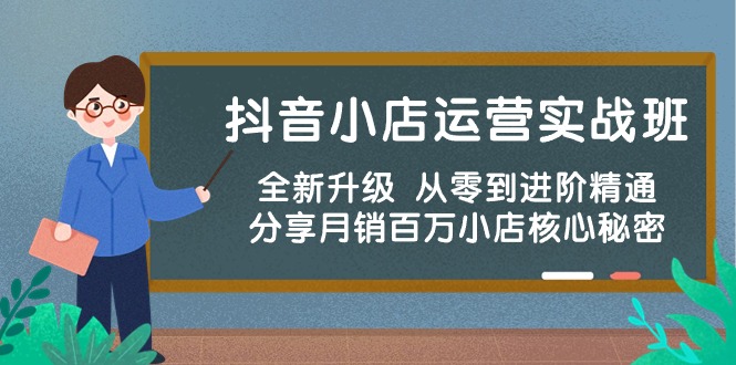 抖音小店运营实战班，全新升级 从零到进阶精通 分享月销百万小店核心秘密云创资源网-云创-资源网云创资源