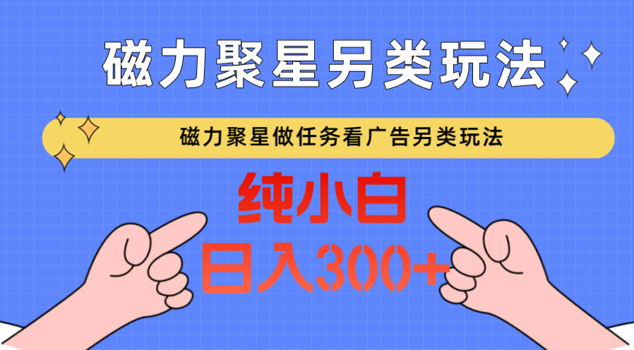 磁力聚星做任务看广告撸马扁，不靠流量另类玩法日入300+云创资源网-云创-资源网云创资源
