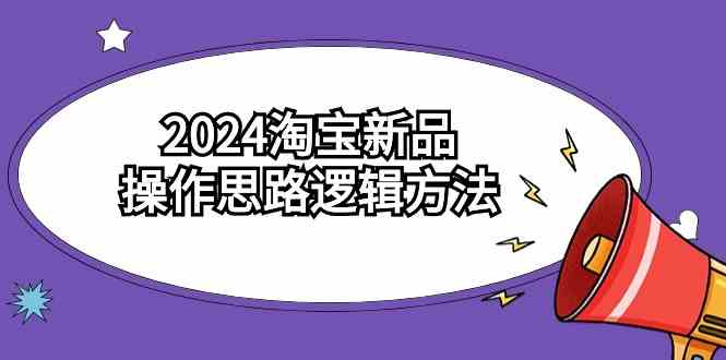 （9254期）2024淘宝新品操作思路逻辑方法（6节视频课）云创资源网-云创-资源网云创资源