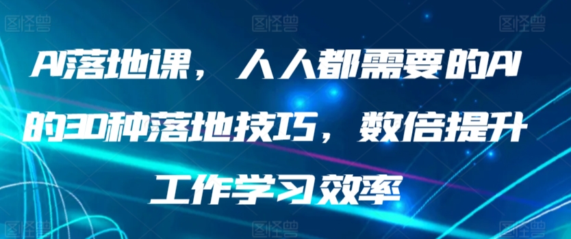 AI落地课，人人都需要的AI的30种落地技巧，数倍提升工作学习效率云创资源网-云创-资源网云创资源