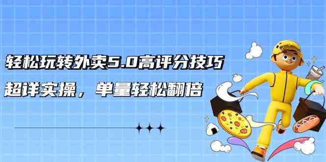 轻松玩转外卖5.0高评分技巧，超详实操，单量轻松翻倍云创资源网-云创-资源网云创资源