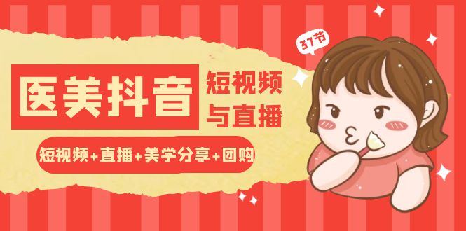 玩转医美抖音短视频与直播：短视频+直播+美学分享+团购（37节）云创资源网-云创-资源网云创资源