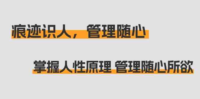 （9125期）痕迹 识人，管理随心：掌握人性原理 管理随心所欲（31节课）云创资源网-云创-资源网云创资源