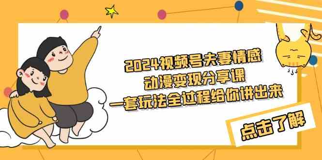 （9265期）2024视频号夫妻情感动漫变现分享课 一套玩法全过程给你讲出来（教程+素材）云创资源网-云创-资源网云创资源