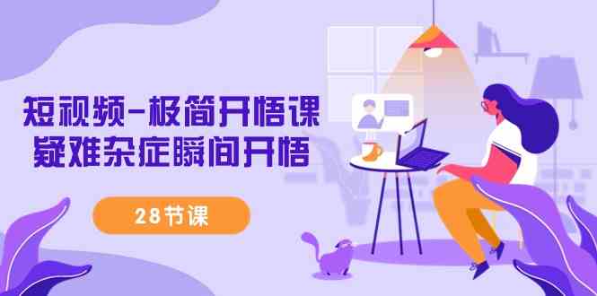 （9230期）短视频-极简开悟课，​疑难杂症瞬间开悟（28节课）云创资源网-云创-资源网云创资源