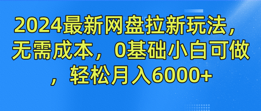 2024最新网盘拉新玩法，无需成本，0基础小白可做，轻松月入6000+云创资源网-云创-资源网云创资源