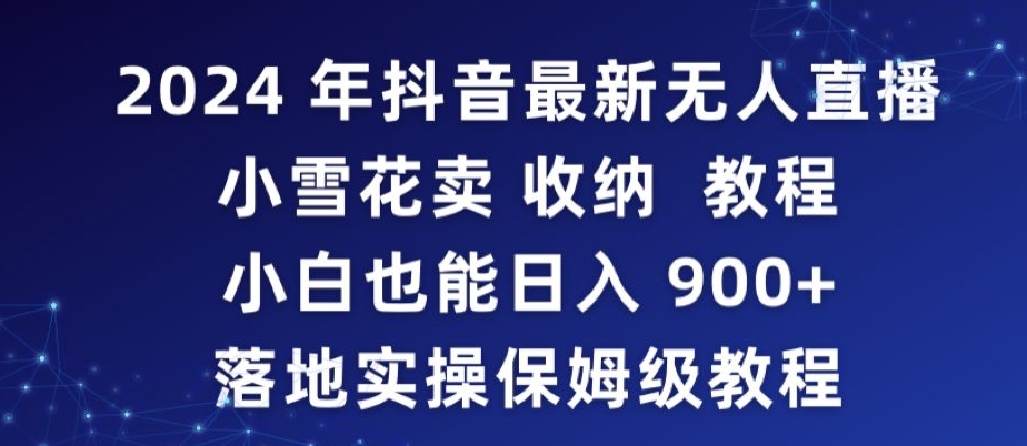 2024年抖音最新无人直播小雪花卖收纳教程，小白也能日入900+落地实操保姆级教程云创资源网-云创-资源网云创资源