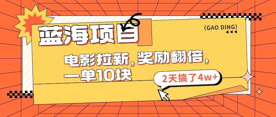 蓝海项目，电影拉新，奖励翻倍，一单10元，2天搞了4w+云创资源网-云创-资源网云创资源