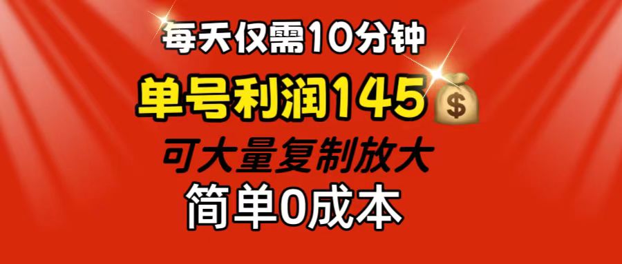 每天仅需10分钟，单号利润145 可复制放大 简单0成本云创资源网-云创-资源网云创资源