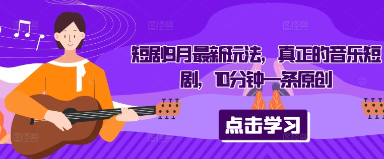 短剧9月最新玩法，真正的音乐短剧，10分钟一条原创云创资源网-云创-资源网云创资源