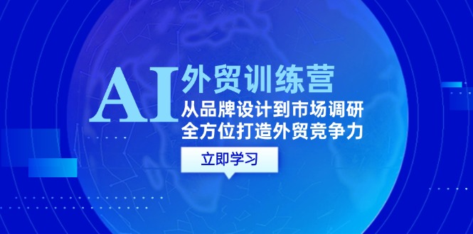 （12553期）AI+外贸训练营：从品牌设计到市场调研，全方位打造外贸竞争力云创资源网-云创-资源网云创资源