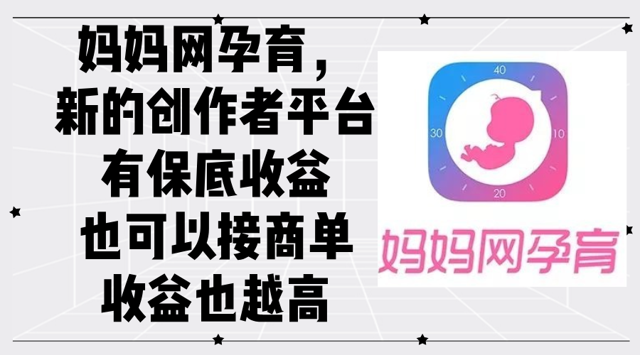 （12550期）妈妈网孕育，新的创作者平台，有保底收益也可以接商单收益也越高云创资源网-云创-资源网云创资源