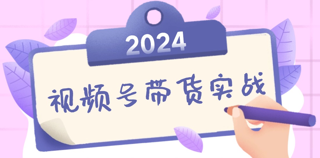 2024视频号最新带货实战课：无人直播/书单号卖货/个人IP口播 (附资料素材云创资源网-云创-资源网云创资源
