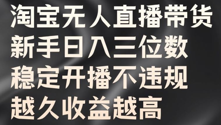 淘宝无人直播带货，新手日入三位数，稳定开播不违规，越久收益越高【揭秘】云创资源网-云创-资源网云创资源