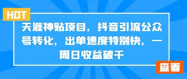 天涯神贴项目，抖音引流公众号转化，出单速度特别快，一周日收益破千云创资源网-云创-资源网云创资源