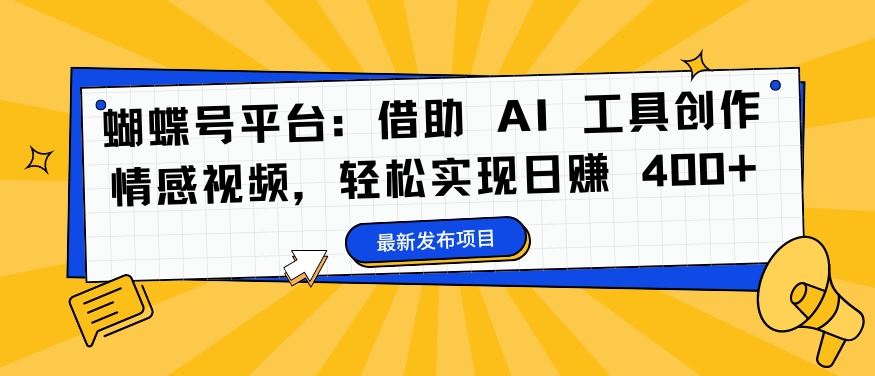 蝴蝶号平台：借助 AI 工具创作情感视频，轻松实现日赚 400+【揭秘】云创资源网-云创-资源网云创资源