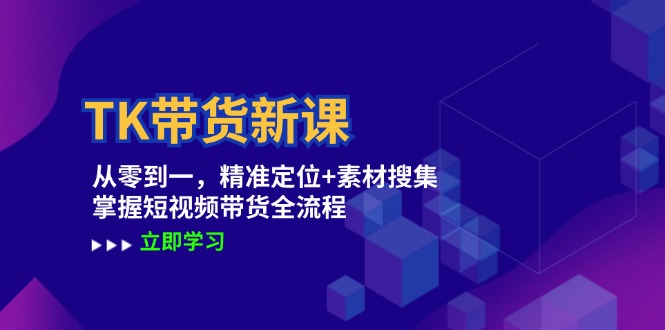 TK带货新课：从零到一，精准定位+素材搜集 掌握短视频带货全流程云创资源网-云创-资源网云创资源