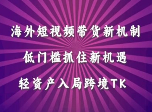 海外短视频Tiktok带货新机制，低门槛抓住新机遇，轻资产入局跨境TK云创资源网-云创-资源网云创资源