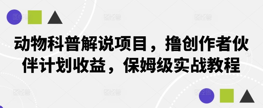动物科普解说项目，撸创作者伙伴计划收益，保姆级实战教程云创资源网-云创-资源网云创资源