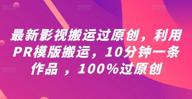 最新影视搬运过原创，利用PR模版搬运，10分钟一条作品 ，100%过原创【教程+PR模板】云创资源网-云创-资源网云创资源