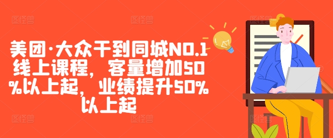 美团·大众干到同城NO.1线上课程，客量增加50%以上起，业绩提升50%以上起云创资源网-云创-资源网云创资源