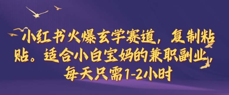 小红书火爆玄学赛道，复制粘贴，适合小白宝妈的兼职副业，每天只需1-2小时【揭秘】云创资源网-云创-资源网云创资源