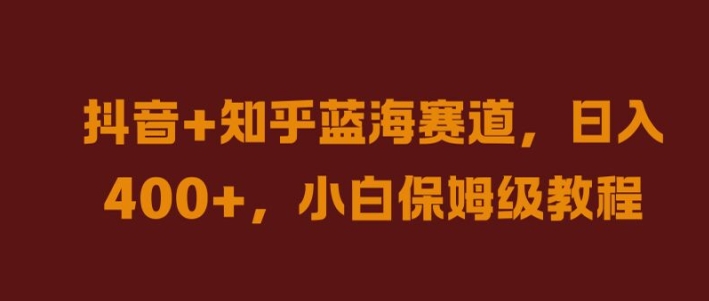 抖音+知乎蓝海赛道，日入几张，小白保姆级教程【揭秘】云创资源网-云创-资源网云创资源