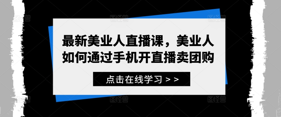 最新美业人直播课，美业人如何通过手机开直播卖团购云创资源网-云创-资源网云创资源