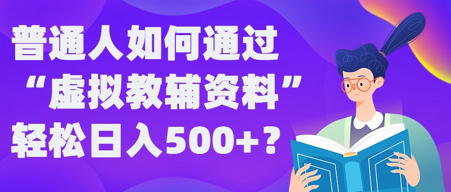 普通人如何通过“虚拟教辅”资料轻松日入500+?揭秘稳定玩法云创资源网-云创-资源网云创资源