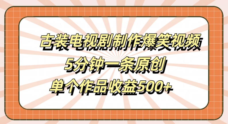古装电视剧制作爆笑视频，5分钟一条原创，单个作品收益500+【揭秘】云创资源网-云创-资源网云创资源