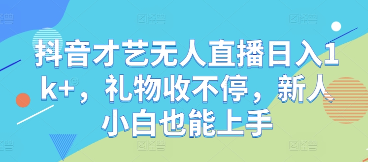 抖音才艺无人直播日入1k+，礼物收不停，新人小白也能上手【揭秘】云创资源网-云创-资源网云创资源